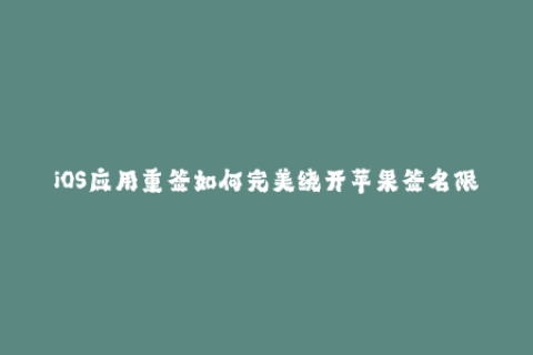 iOS应用重签如何完美绕开苹果签名限制？