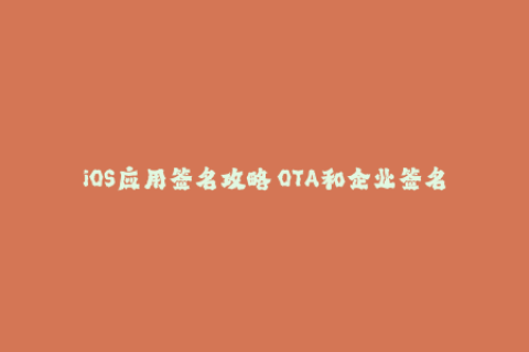 iOS应用签名攻略 OTA和企业签名详解