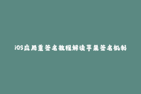 iOS应用重签名教程解读苹果签名机制