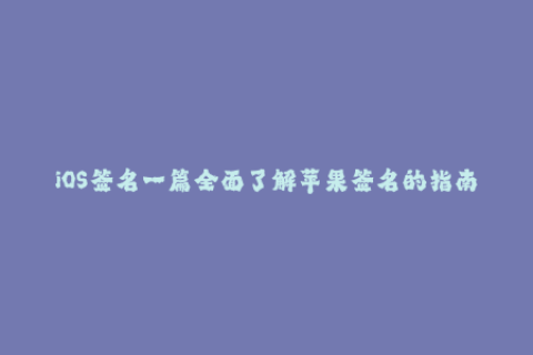 iOS签名一篇全面了解苹果签名的指南