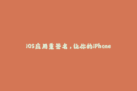 iOS应用重签名，让你的iPhone生活更多姿多彩