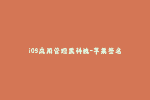 iOS应用管理黑科技-苹果签名