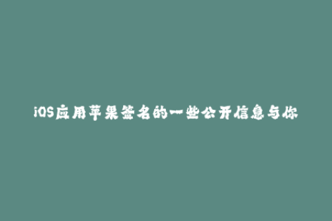 iOS应用苹果签名的一些公开信息与你需要知道的重要事项