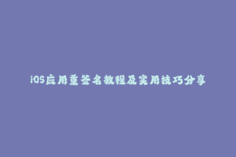 iOS应用重签名教程及实用技巧分享