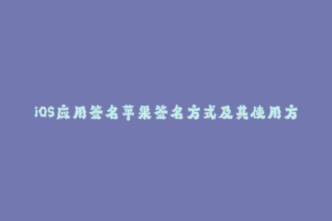 iOS应用签名苹果签名方式及其使用方法分析