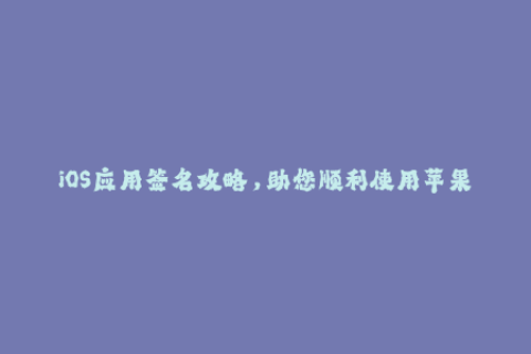 iOS应用签名攻略，助您顺利使用苹果签名系统