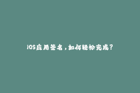 iOS应用签名，如何轻松完成？