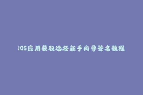 iOS应用获取途径新手向导签名教程