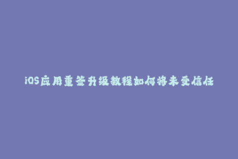 iOS应用重签升级教程如何将未受信任的应用变为可用状态