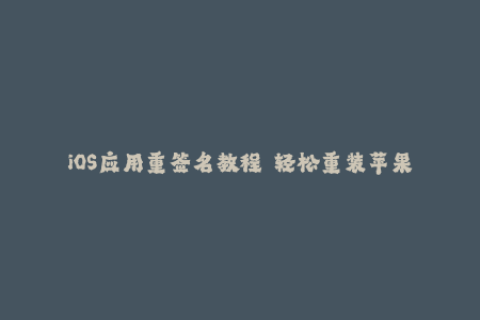 iOS应用重签名教程——轻松重装苹果签名应用