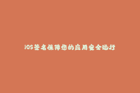 iOS签名保障您的应用安全运行