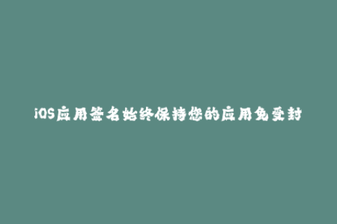 iOS应用签名始终保持您的应用免受封锁的最佳方法