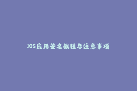 iOS应用签名教程与注意事项