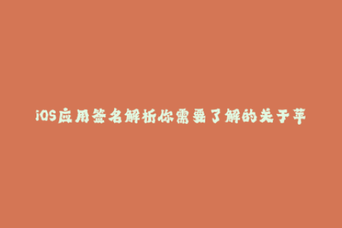 iOS应用签名解析你需要了解的关于苹果签名的所有信息