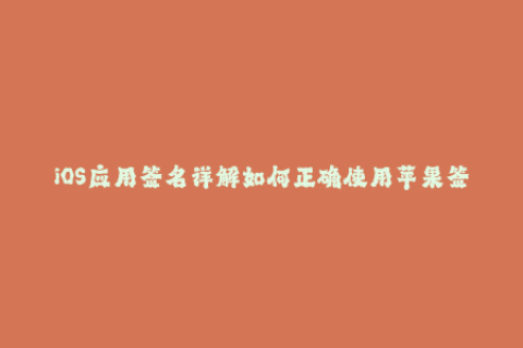 iOS应用签名详解如何正确使用苹果签名？