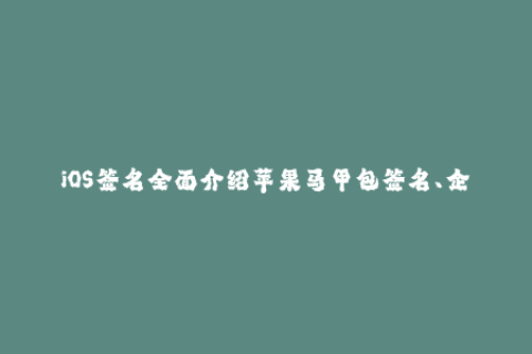 iOS签名全面介绍苹果马甲包签名、企业签名、UDID签名、OTA签名等