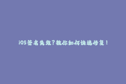 iOS签名失效？教你如何快速修复！