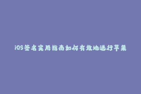 iOS签名实用指南如何有效地进行苹果签名？