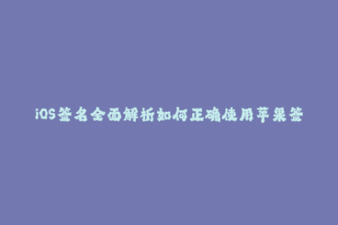 iOS签名全面解析如何正确使用苹果签名？