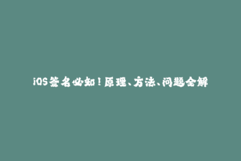 iOS签名必知！原理、方法、问题全解析