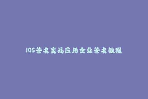 iOS签名实战应用企业签名教程