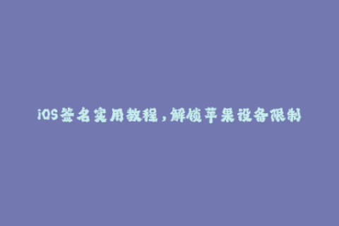 iOS签名实用教程，解锁苹果设备限制