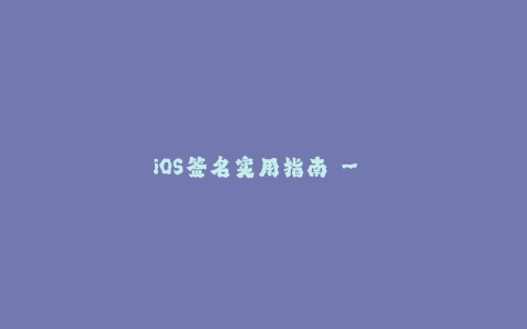 iOS签名实用指南 - 全面掌握苹果签名要点