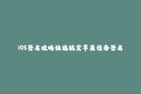 iOS签名攻略快速搞定苹果设备签名