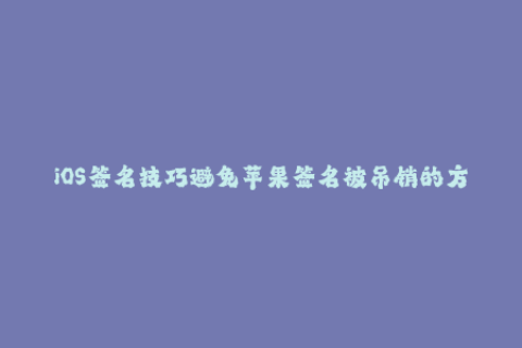 iOS签名技巧避免苹果签名被吊销的方法