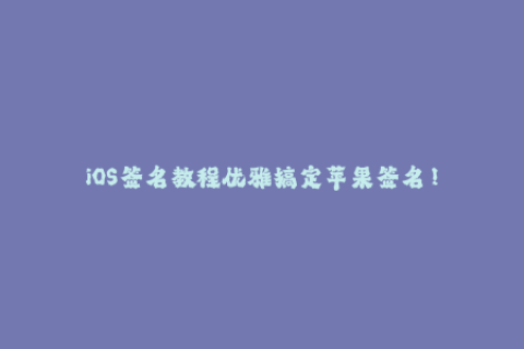 iOS签名教程优雅搞定苹果签名！