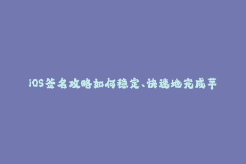 iOS签名攻略如何稳定、快速地完成苹果签名？