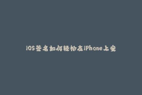 iOS签名如何轻松在iPhone上安装未认证的应用程序？