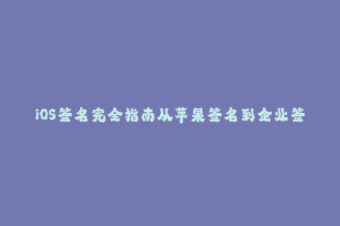 iOS签名完全指南从苹果签名到企业签名完全解析