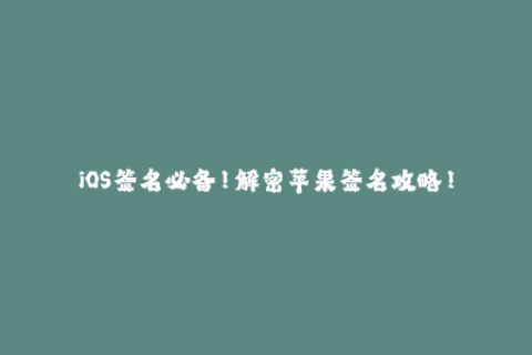 iOS签名必备！解密苹果签名攻略！