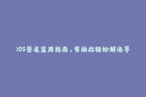 iOS签名实用指南，帮助你轻松解决苹果签名问题