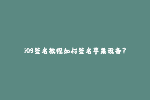 iOS签名教程如何签名苹果设备？