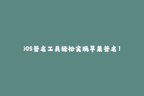 iOS签名工具轻松实现苹果签名！