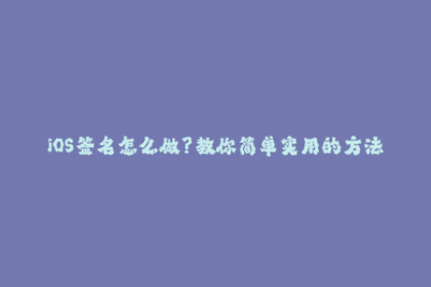 iOS签名怎么做？教你简单实用的方法