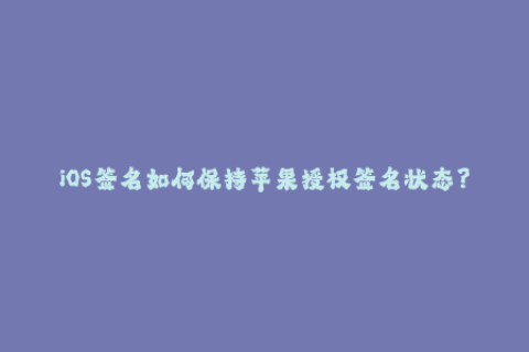 iOS签名如何保持苹果授权签名状态？