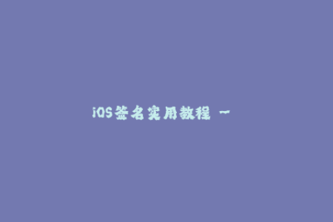 iOS签名实用教程 - 如何避免苹果签名失效