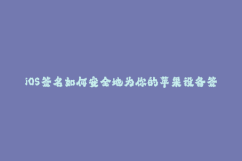 iOS签名如何安全地为你的苹果设备签名？