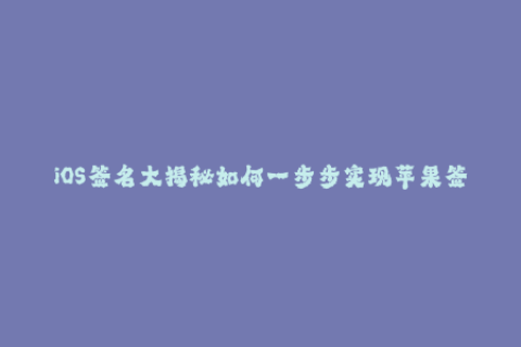 iOS签名大揭秘如何一步步实现苹果签名？