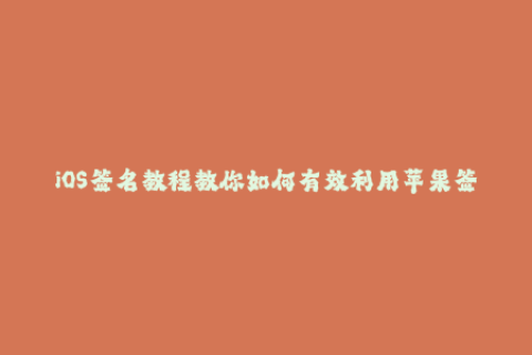 iOS签名教程教你如何有效利用苹果签名系统