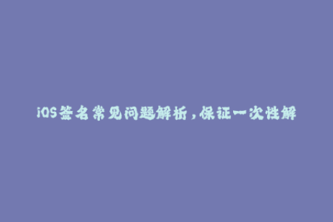 iOS签名常见问题解析，保证一次性解决你的问题！