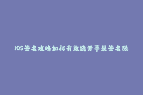 iOS签名攻略如何有效绕开苹果签名限制？