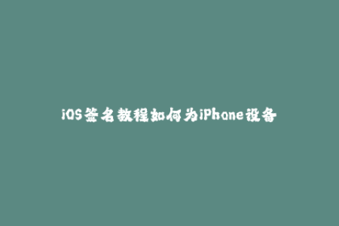 iOS签名教程如何为iPhone设备进行合法的签名激活？