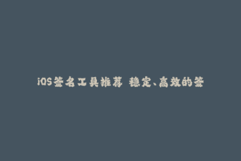 iOS签名工具推荐——稳定、高效的签名方式