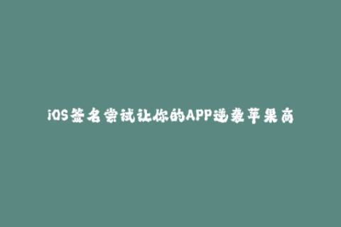 iOS签名尝试让你的APP逆袭苹果商店