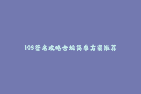 IOS签名攻略合规简单方案推荐