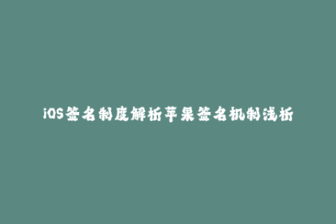 iOS签名制度解析苹果签名机制浅析